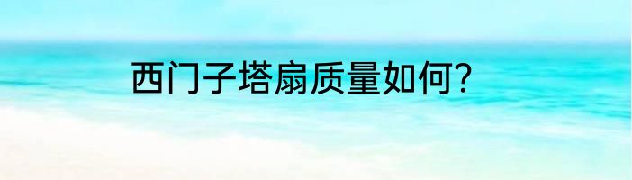 西门子塔扇质量如何？