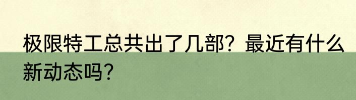 极限特工总共出了几部？最近有什么新动态吗？