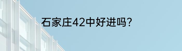 石家庄42中好进吗？