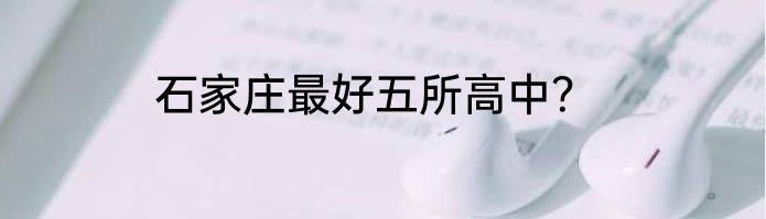 石家庄最好五所高中？