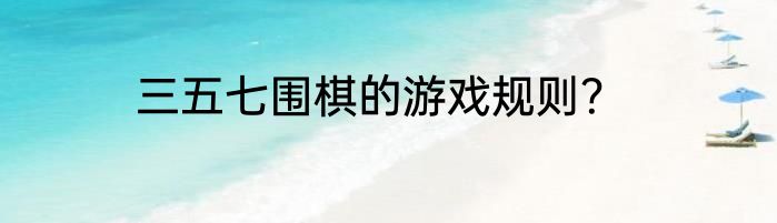 三五七围棋的游戏规则？