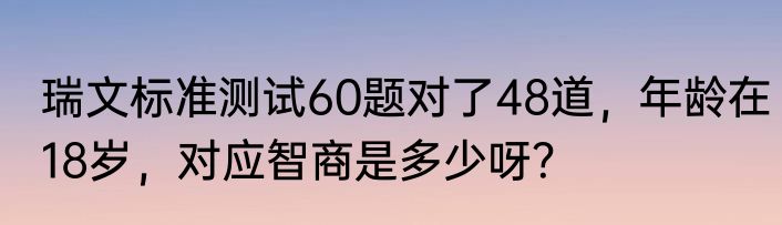 瑞文标准测试60题对了48道，年龄在18岁，对应智商是多少呀？