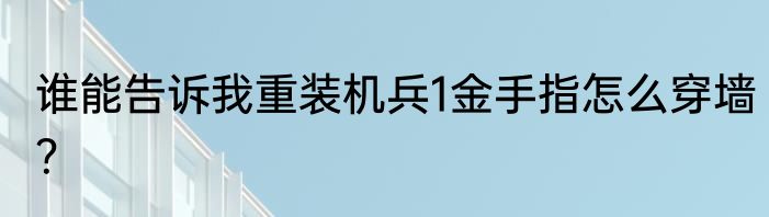 谁能告诉我重装机兵1金手指怎么穿墙？
