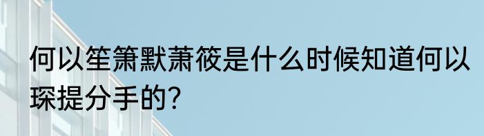 何以笙箫默萧筱是什么时候知道何以琛提分手的？