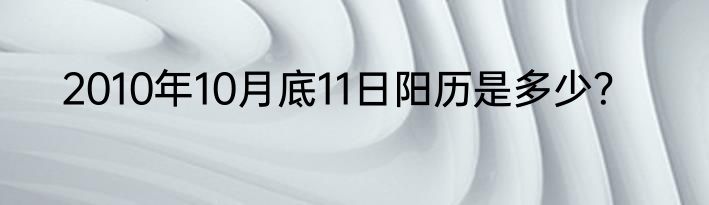 2010年10月底11日阳历是多少？