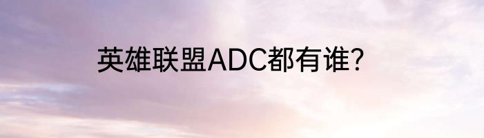 英雄联盟ADC都有谁？