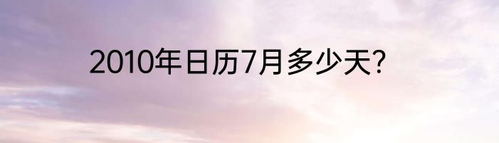 2010年日历7月多少天？