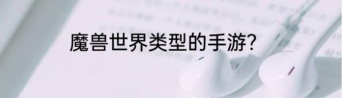 魔兽世界类型的手游？