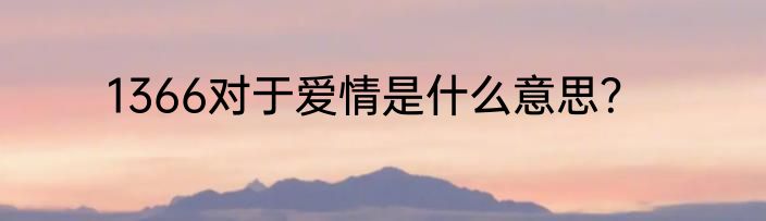 1366对于爱情是什么意思？