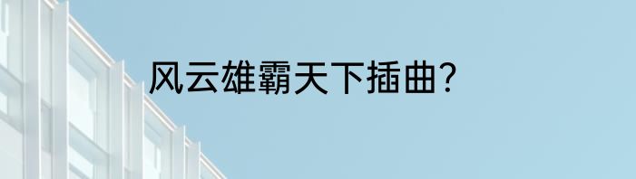 风云雄霸天下插曲？