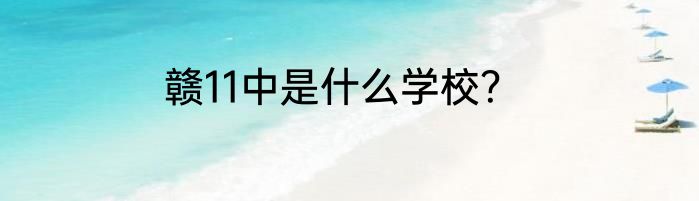 赣11中是什么学校？