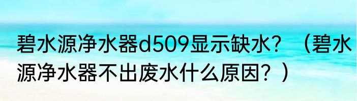 碧水源净水器d509显示缺水？（碧水源净水器不出废水什么原因？）