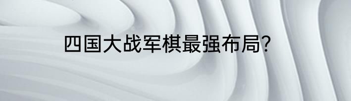 四国大战军棋最强布局？