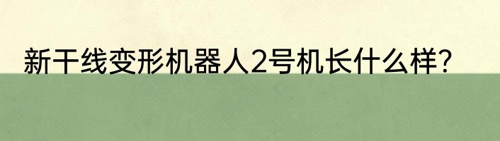 新干线变形机器人2号机长什么样？