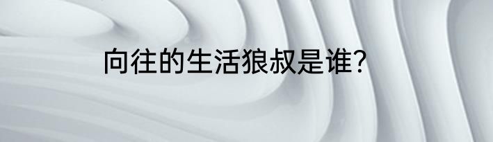 向往的生活狼叔是谁？