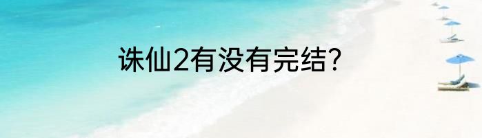 诛仙2有没有完结？