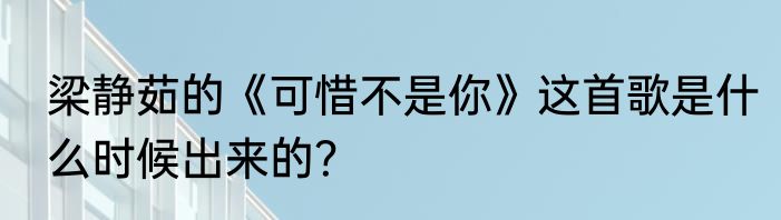 梁静茹的《可惜不是你》这首歌是什么时候出来的？