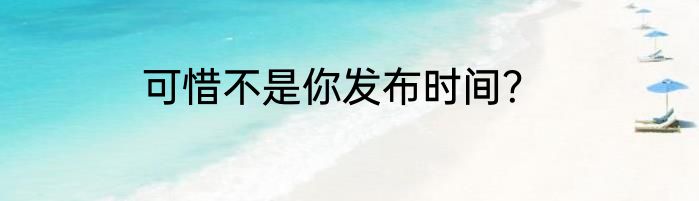 可惜不是你发布时间？