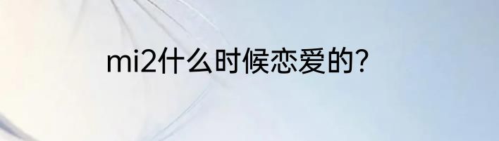 mi2什么时候恋爱的？