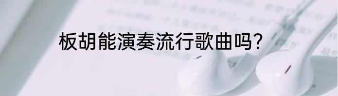 板胡能演奏流行歌曲吗？