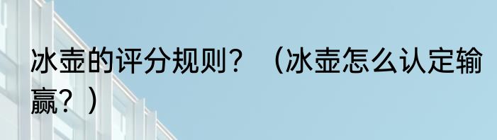 冰壶的评分规则？（冰壶怎么认定输赢？）