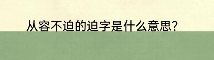 从容不迫的迫字是什么意思？