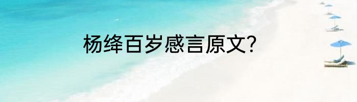 杨绛百岁感言原文？