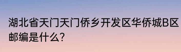 湖北省天门天门侨乡开发区华侨城B区邮编是什么？