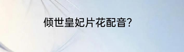 倾世皇妃片花配音？