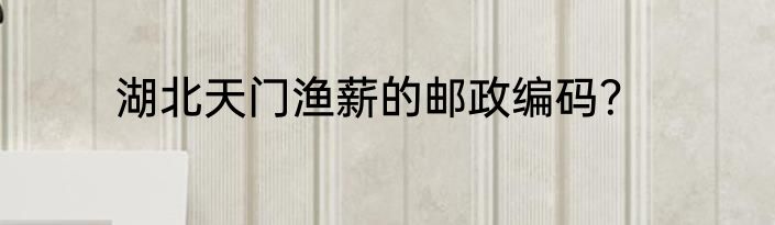湖北天门渔薪的邮政编码？