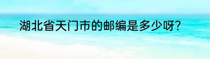湖北省天门市的邮编是多少呀？