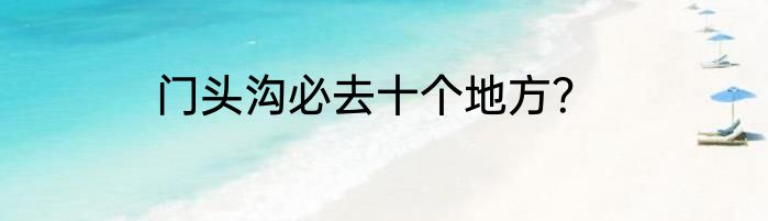 门头沟必去十个地方？