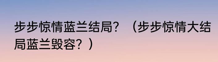 步步惊情蓝兰结局？（步步惊情大结局蓝兰毁容？）