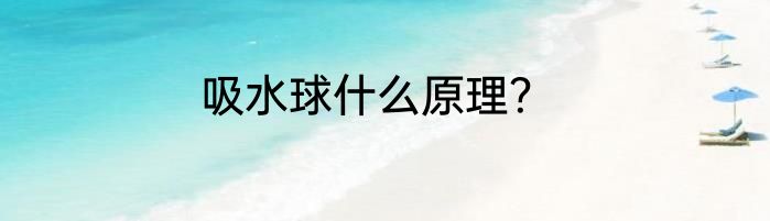 吸水球什么原理？