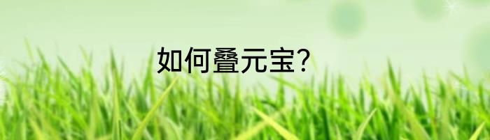 如何叠元宝？