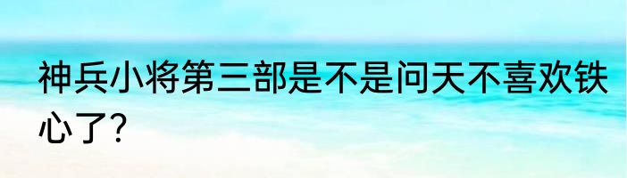 神兵小将第三部是不是问天不喜欢铁心了？