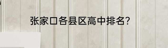 张家口各县区高中排名？
