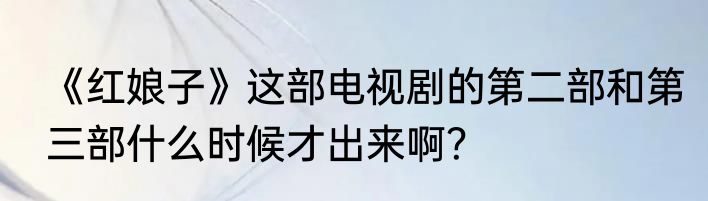 《红娘子》这部电视剧的第二部和第三部什么时候才出来啊？
