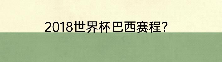2018世界杯巴西赛程？