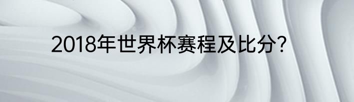 2018年世界杯赛程及比分？