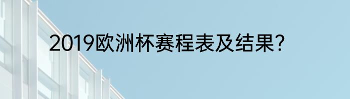 2019欧洲杯赛程表及结果？