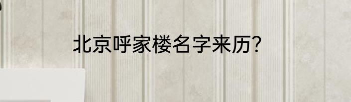 北京呼家楼名字来历？