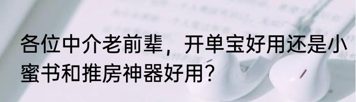 各位中介老前辈，开单宝好用还是小蜜书和推房神器好用？