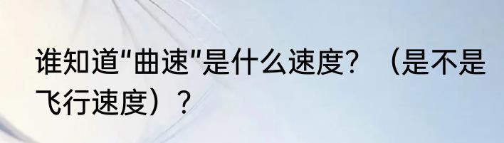谁知道“曲速”是什么速度？（是不是飞行速度）？