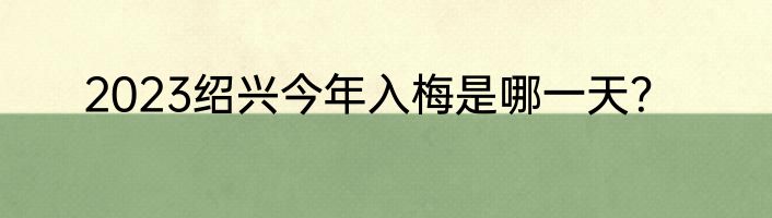 2023绍兴今年入梅是哪一天？