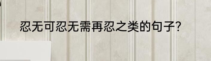 忍无可忍无需再忍之类的句子？