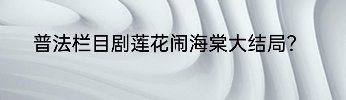 普法栏目剧莲花闹海棠大结局？