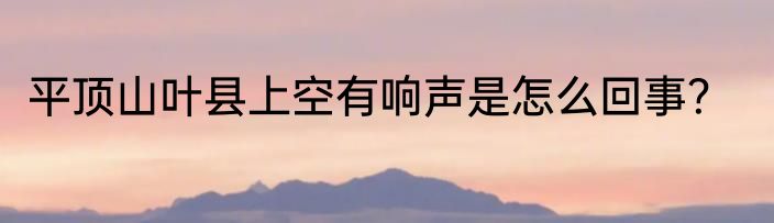 平顶山叶县上空有响声是怎么回事？