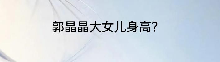郭晶晶大女儿身高？