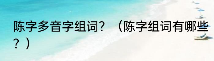 陈字多音字组词？（陈字组词有哪些？）